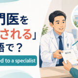 医師から紹介状を受け取り専門医を紹介される患者とbe referred to a specialistの英語表現