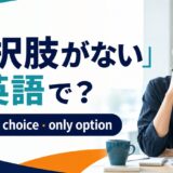 「選択肢がない」の英語表現 have no choice・only option