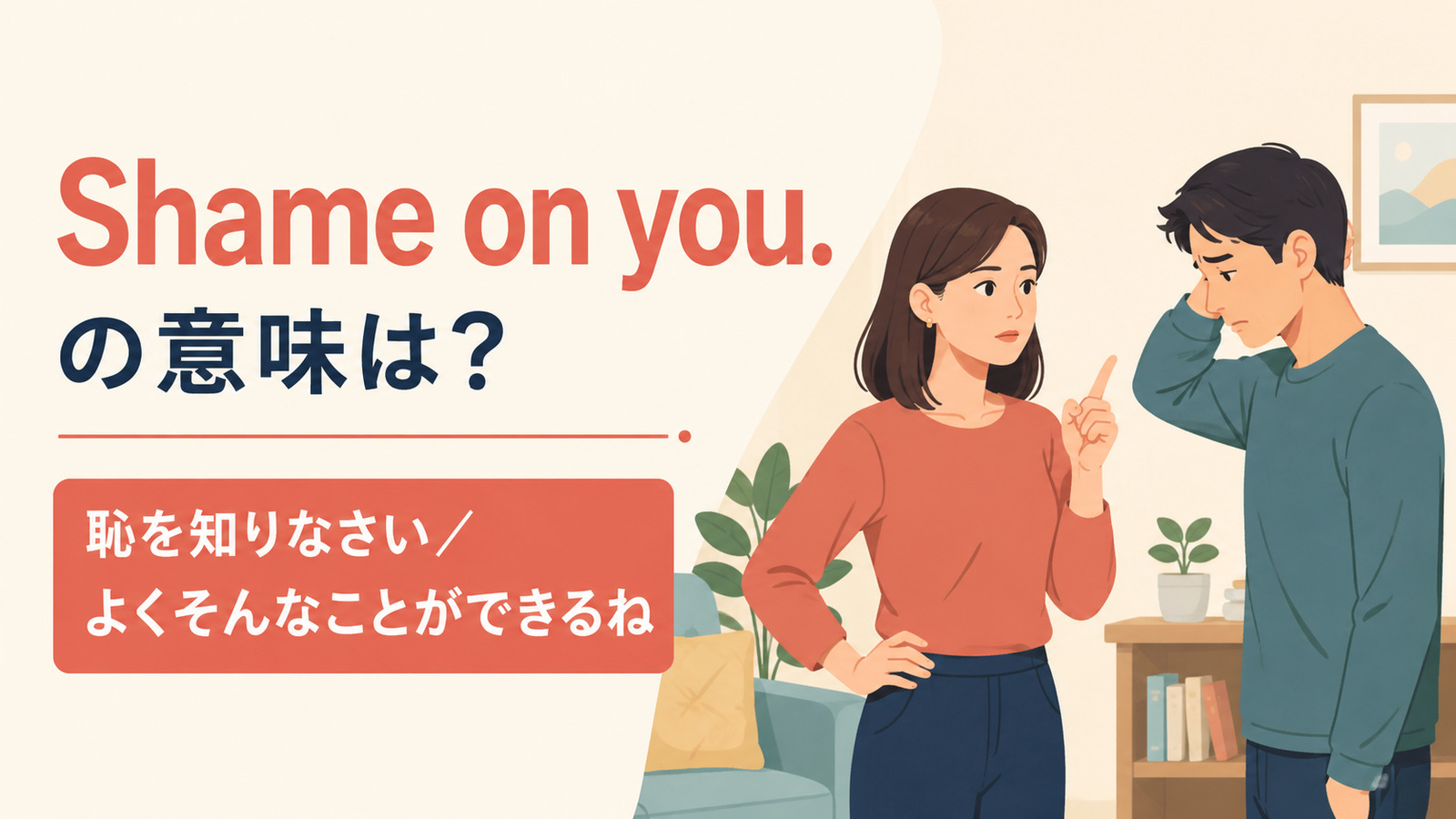 Shame on you. の意味は?恥を知りなさい、よくそんなことができるね