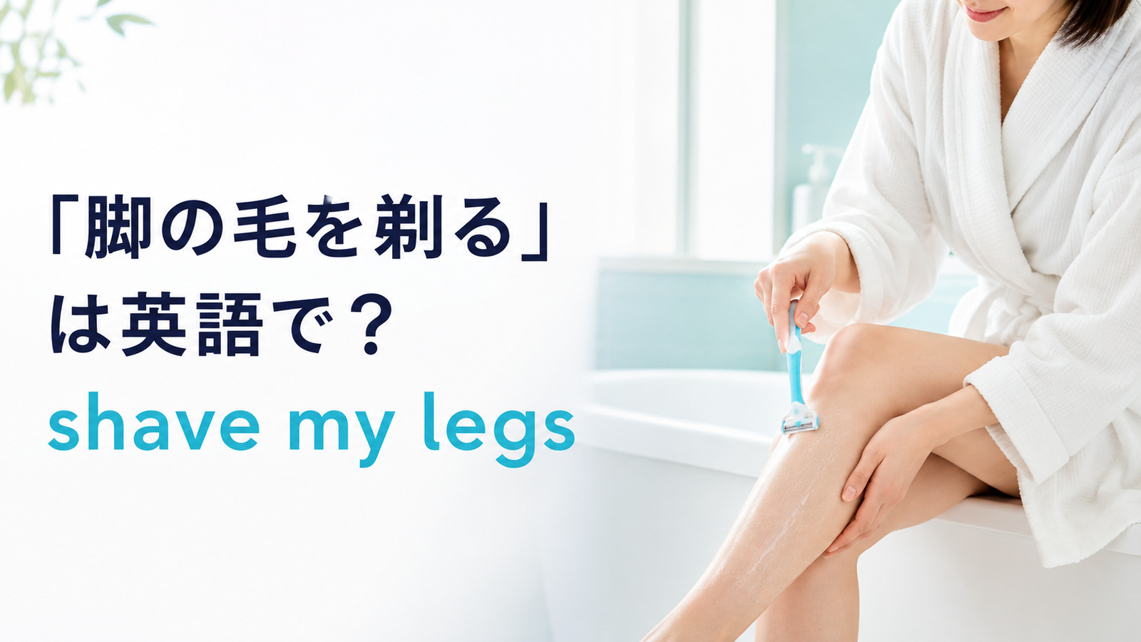 「脚の毛を剃る」は英語で？shave my legsとremove leg hairの違い