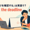 「締め切りを確認する」は英語でcheck the deadlineと表すアイキャッチ
