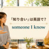 「知り合い」は英語で someone I know