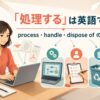 「処理する」は英語で？process・handle・dispose ofの違い