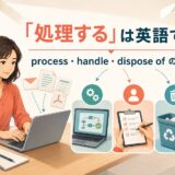 「処理する」は英語で？process・handle・dispose ofの違い