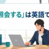 「照会する」は英語で？inquire・check with・look up・verifyの使い分け