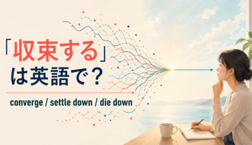 「収束する」は英語で？converge・settle down・die down・come to an endの違い