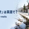 雪解けは英語でthe snow meltsと表すことを紹介する冬から春へのアイキャッチ画像