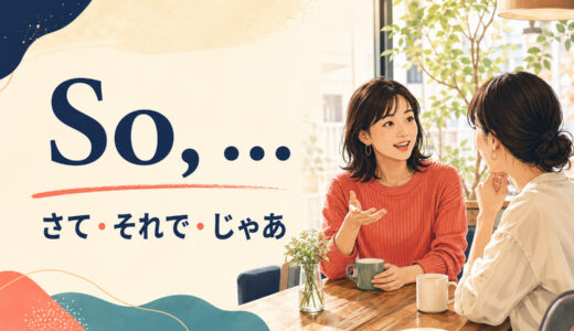 会話のSo, … の意味は？「さて・それで・じゃあ」の使い方とWell・Anywayとの違い