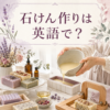 石けん作りは英語で？ soap makingの英語表現