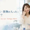 「目にゴミ・異物が入った」は英語で？something in my eye・foreign object