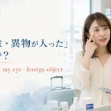 「目にゴミ・異物が入った」は英語で?something in my eye・foreign object