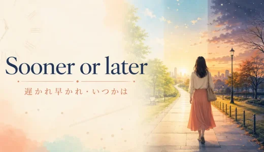 Sooner or laterの意味は？「遅かれ早かれ」の使い方とeventuallyとの違い