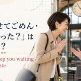 「待たせてごめん・長く待った?」は英語で?Sorry to keep you waiting、Sorry I’m late
