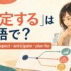 「想定する」は英語で？assume・expect・anticipate・plan forの違い