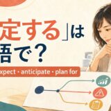 「想定する」は英語で？assume・expect・anticipate・plan forの違い