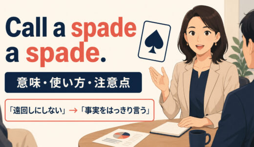 Call a spade a spade.の意味は？使い方・ニュアンスと例文