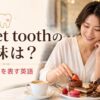 sweet toothの意味と「甘党」を表す英語を紹介するアイキャッチ