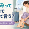 むくみって英語でなんて言う？swollen・swelling・puffyの使い分け