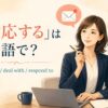 「対応する」は英語で？handle・deal with・respond toの違い