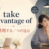 take advantage ofは活用する・つけ込む