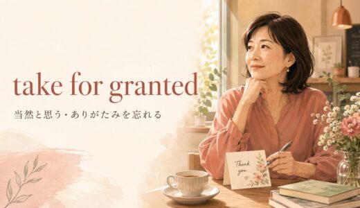 take for grantedの意味は？assumeとの違いと「当然扱い」の使い方