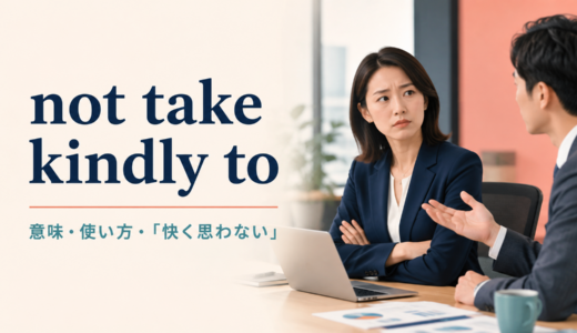take kindly toの意味は？not take kindly to「快く思わない」の使い方と例文