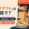 テイクアウトの英語表現 takeout・takeaway・to go