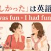 楽しかったを英語で伝えるIt was funとI had funの違い