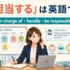 「担当する」の英語表現 be in charge of handle be responsible for の違い