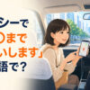 タクシーで「〇〇までお願いします」は英語で？運転手にスマホの地図を見せる旅行者