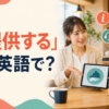 「提供する」は英語で？provide・offer・give・supply・serveの違い
