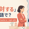 「敵対する」は英語で？oppose・be hostile to・clash withの違いを紹介するアイキャッチ