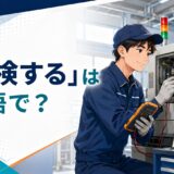 「点検する」は英語で？check・inspect・examine・serviceの違い