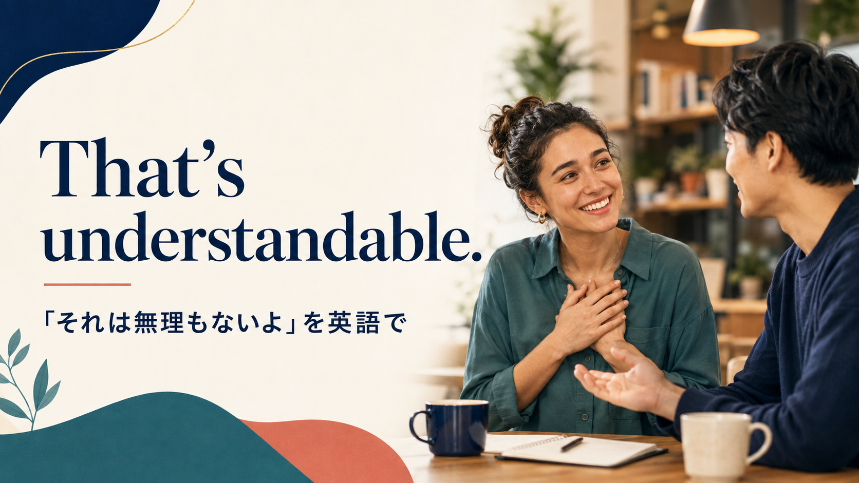 That’s understandable. 「それは無理もないよ」を英語で