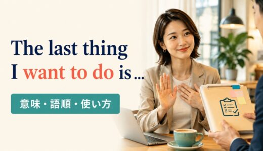 The last thing I want to do is ～の意味は？語順・使い方と例文