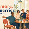The more, the merrier.の意味｜人数は多いほど楽しい