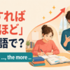 「〜すればするほど」は英語で？The more, the moreの使い方