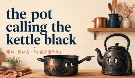 the pot calling the kettle blackの意味は？「お前が言うな」の使い方と類似表現との違い