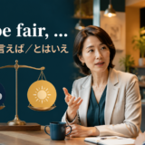 To be fair 公平に言えば とはいえ