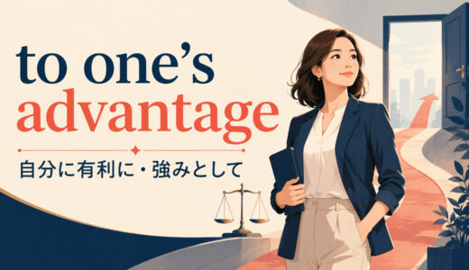 to one’s advantageの意味は？使い方・語順とtake advantage ofとの違い