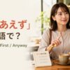 「とりあえず」は英語で？For now・First・Anywayの使い分け