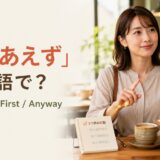 「とりあえず」は英語で?For now・First・Anywayの使い分け