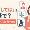 「〜としては」は英語で？ as・for・as for me