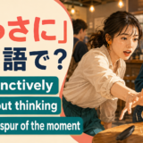 「とっさに」の英語表現 instinctively・without thinking・on the spur of the moment