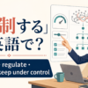 「統制する」は英語で？control・regulate・rein in・keep under controlの違い