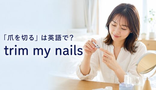 「爪を切る」は英語で？trim・cut・clipの違いと簡単な言い換え