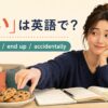 「つい」は英語で？ can't help・end up・accidentally