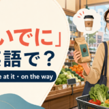 「ついでに」は英語で?while you’re at it・on the wayの違い