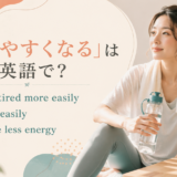 「疲れやすくなる」の英語表現 get tired more easily・tire easily・have less energy