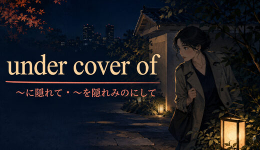under cover ofの意味は？under cover of darknessの使い方と「隠れみの」のニュアンス